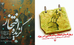 آثار پژوهشی «گزیده افتخار» و «روزشمار انقلاب اسلامی در یزد» معرفی شد
