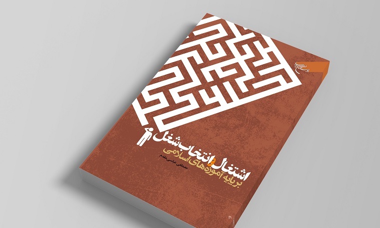 کتاب «اشتغال و انتخاب شغل بر پایه آموزه های اسلامی» روانه بازار نشر شد