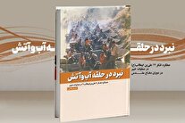«نبرد در حلقه آب‌وآتش» شرحی بر عملکرد لشکر ۱۷ در عملیات خیبر