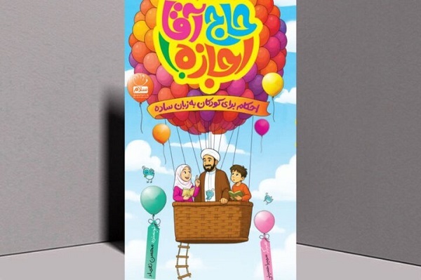 آشنایی کودکان با احکام اسلامی در کتاب «حاج آقا اجازه» آشنایی کودکان با احکام اسلامی در کتاب «حاج آقا اجازه»